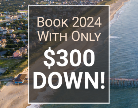 Book your 2024 vacation home on the Outer Banks for only $300 down!