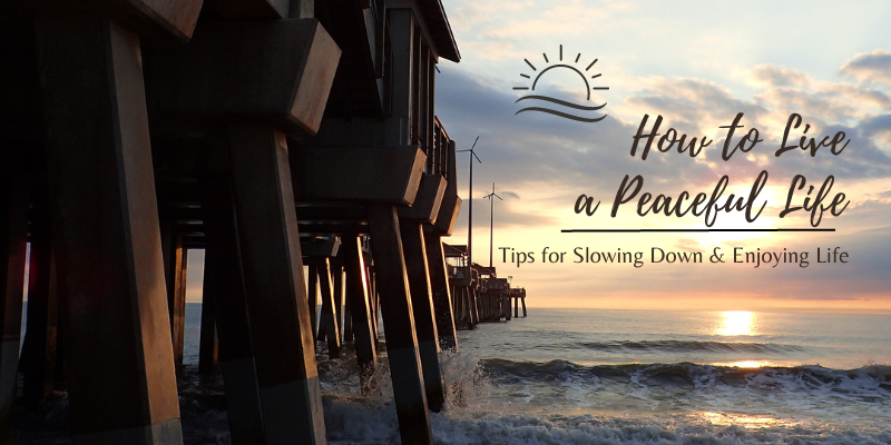 Image of the pier at sunrise over the ocean with the text "How to Live a Peaceful Life: Tips for Slowing Down & Enjoying Life"