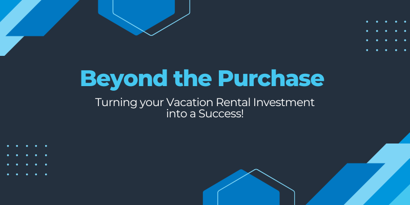 Beyond the Purchase: Turning Your Vacation Rental Investment into a Success